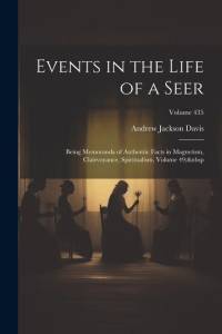 Events in the Life of a Seer: Being Memoranda of Authentic Facts in Magnetism, Clairvoyance, Spiritualism, Volume 49; Volume 435 av Andrew Jackson Davis