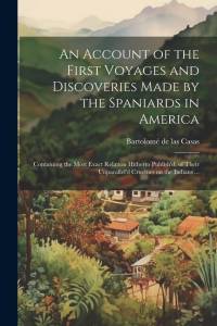 An Account of the First Voyages and Discoveries Made by the Spaniards in America: Containing the Most Exact Relation Hitherto Publish'd, of Their Unpa av Bartolome De Las Casas