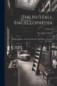 The Nuttall Encyclopaedia: Being a Concise and Comprehensive Dictionary of General Knowledge; Volume 4 av James Wood
