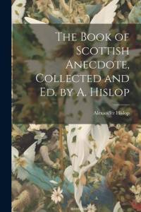 The Book of Scottish Anecdote, Collected and Ed. by A. Hislop av Alexander Hislop