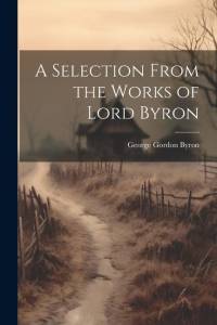 A Selection From the Works of Lord Byron av George Gordon Byron