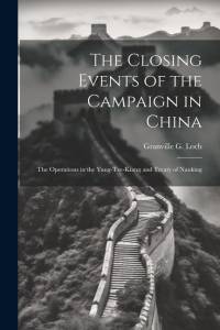 The Closing Events of the Campaign in China: The Operations in the Yang-Tze-Kiang and Treaty of Nanking av Granville G. Loch