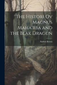 The Histori Ov Magnus Maha'rba and the Blak Dragun av Nathan Brown