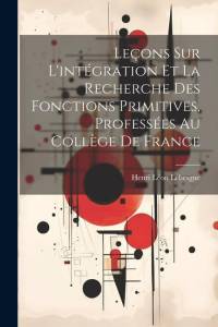 Leçons sur l'intégration et la recherche des fonctions primitives, professées au Collège de France av Henri Léon Lebesgue