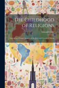 The Childhood of Religions [microform]: Embracing a Simple Account of the Birth and Growth of Myths av Edward Clodd