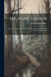 Mr. Munchausen: Being a True Account of Some of the Recent Adventures Beyond the Styx of the Late Hi av John Kendrick Bangs