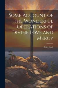 Some Account of the Wonderful Operations of Divine Love and Mercy av John Davis