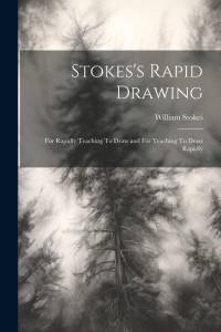 Stokes's Rapid Drawing; For Rapidly Teaching To Draw and For Teaching To Draw Rapidly av William Stokes
