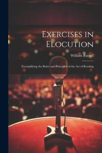 Exercises in Elocution: Exemplifying the Rules and Principles of the Art of Reading av William Russell