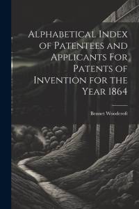 Alphabetical Index of Patentees and Applicants For Patents of Invention for the Year 1864 av Bennet Woodcroft