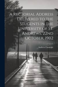 A Rectorial Address Delivered to the Students in the University of St. Andrews, 22nd October, 1902 av Andrew Carnegie