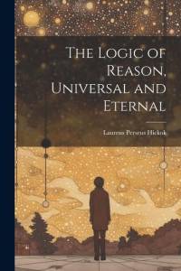 The Logic of Reason, Universal and Eternal av Laurens Perseus Hickok