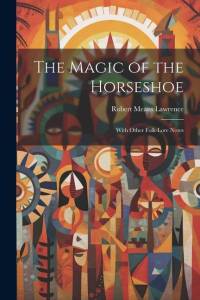 The Magic of the Horseshoe: With Other Folk-lore Notes av Robert Means Lawrence