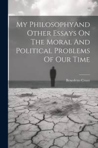 My PhilosophyAnd Other Essays On The Moral And Political Problems Of Our Time av Benedetto Croce