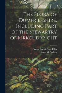 The Flora of Dumfriesshire, Including Part of the Stewartry of Kirkcudbright av George Francis Scott Elliot