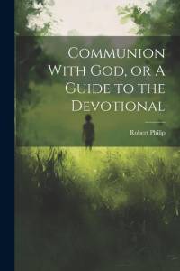 Communion With God, or A Guide to the Devotional av Robert Philip