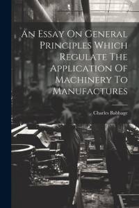 An Essay On General Principles Which Regulate The Application Of Machinery To Manufactures av Charles Babbage