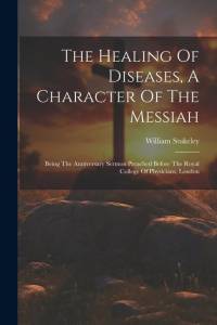 The Healing Of Diseases, A Character Of The Messiah: Being The Anniversary Sermon Preached Before The Royal College Of Physicians, London av William Stukeley