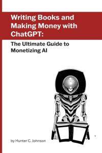 Writing Books and Making Money with ChatGPT av Hunter C. Johnson