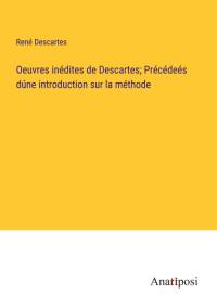 Oeuvres inédites de Descartes; Précédeés dúne introduction sur la méthode av Rene Descartes