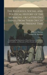 The Religious, Social, and Political History of the Mormons, or Latter-Day Saints, From Their Origin to the Present Time: Containing Full Statements o av Charles Mackay