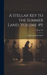 A Stellar Key to the Summer Land, Volume 49;; Volume 435 av Andrew Jackson Davis