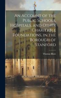 An Account of the Public Schools, Hospitals, and Other Charitable Foundations, in the Borough of Stanford av Thomas Blore