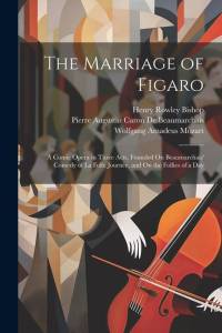 The Marriage of Figaro: A Comic Opera in Three Acts, Founded On Beaumarchais' Comedy of La Folle Journée, and On the Follies of a Day av Wolfgang Amadeus Mozart