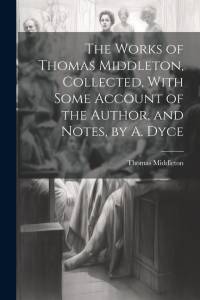 The Works of Thomas Middleton, Collected, With Some Account of the Author, and Notes, by A. Dyce av Thomas Middleton