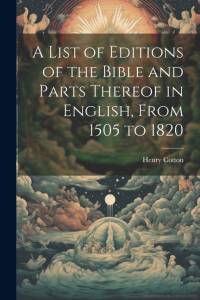 A List of Editions of the Bible and Parts Thereof in English, From 1505 to 1820 av Henry Cotton