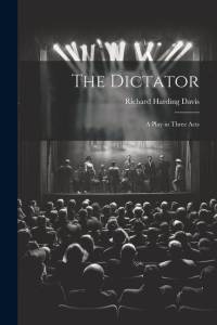 The Dictator: A Play in Three Acts av Richard Harding Davis