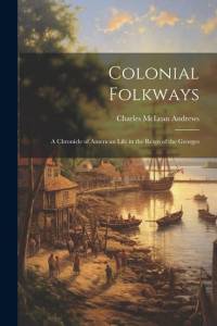Colonial Folkways: A Chronicle of American Life in the Reign of the Georges av Charles McLean Andrews