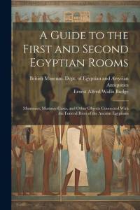 A Guide to the First and Second Egyptian Rooms: Mummies, Mummy-Cases, and Other Objects Connected With the Funeral Rites of the Ancient Egyptians av E. A. Wallis Budge