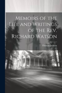 Memoirs of the Life and Writings of the Rev. Richard Watson av Thomas Jackson