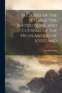 Sketches of the Character, Institutions, and Customs of the Highlanders of Scotland av David Stewart