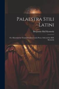 Palaestra Stili Latini: Or, Materials for Translation Into Latin Prose, Selected by B.H. Kennedy av Benjamin Hall Kennedy