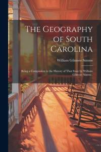 The Geography of South Carolina: Being a Companion to the History of That State by William Gilmore Simms.. av William Gilmore Simms