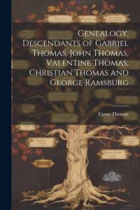 Genealogy, Descendants of Gabriel Thomas, John Thomas, Valentine Thomas, Christian Thomas and George Ramsburg av Cyrus Thomas