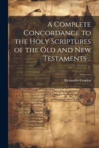 A Complete Concordance to the Holy Scriptures of the Old and New Testaments .. av Alexander Cruden