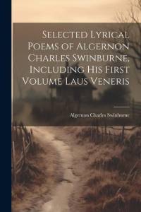 Selected Lyrical Poems of Algernon Charles Swinburne, Including his First Volume Laus Veneris av Algernon Charles Swinburne