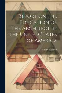 Report on the Education of the Architect in the United States of America av Robert Atkinson