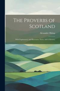 The Proverbs of Scotland; With Explanatory and Illustrative Notes, and a Glossary av Alexander Hislop