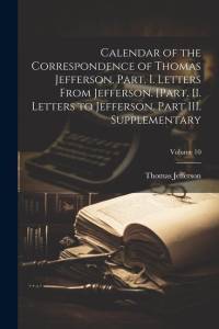 Calendar of the Correspondence of Thomas Jefferson. Part. I. Letters From Jefferson. [Part. II. Letters to Jefferson. Part III. Supplementary; Volume av Thomas Jefferson