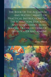 The Book Of The Aquarium And Water Cabinet, Or Practical Instructions On The Formation, Stocking, And Management, In All Seasons, Of Collections Of Fr av Shirley Hibberd