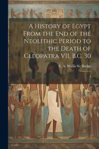 A History of Egypt From the end of the Neolithic Period to the Death of Cleopatra VII, B.C. 30: 4 av E. A. Wallis Budge