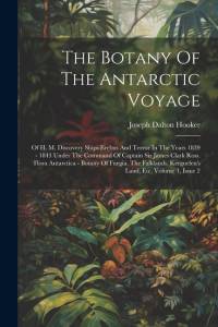 The Botany Of The Antarctic Voyage: Of H. M. Discovery Ships Erebus And Terror In The Years 1839 - 1843 Under The Command Of Captain Sir James Clark R av Joseph Dalton Hooker