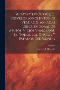 Sueños Y Discursos, O, Desvelos Soñolentos De Verdades Soñadas Descubridoras De Abusos, Vicios Y Engaños, En Todos Los Oficios Y Estados Del Mundo av Francisco De Quevedo