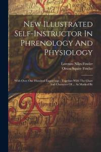 New Illustrated Self-instructor In Phrenology And Physiology: With Over One Hundred Engravings: Together With The Chart And Character Of ... As Marked av Orson Squire Fowler