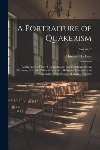A Portraiture of Quakerism: Taken From a View of the Education and Discipline, Social Manners, Civil and Political Economy, Religious Principles a av Thomas Clarkson