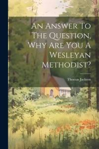 An Answer To The Question, Why Are You A Wesleyan Methodist? av Thomas Jackson